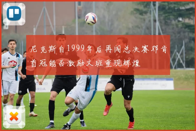 尼克斯自1999年后再闯总决赛邓肯首冠能否激励文班重现辉煌