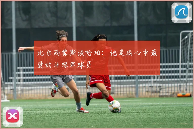 比尔西蒙斯谈哈珀：他是我心中最爱的非绿军球员