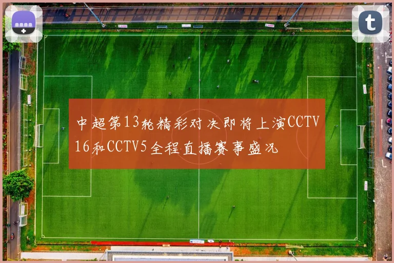 中超第13轮精彩对决即将上演CCTV16和CCTV5全程直播赛事盛况