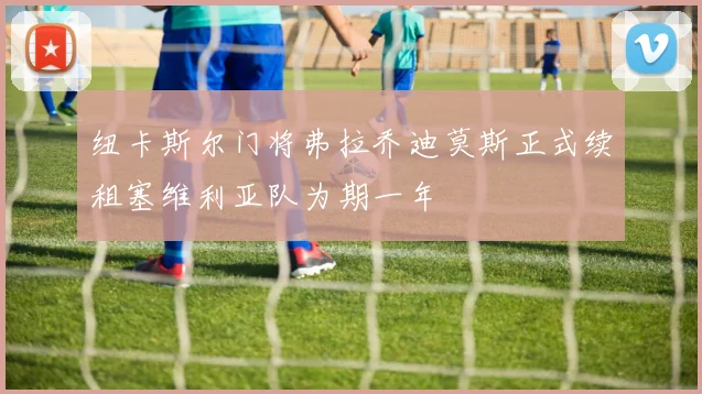 纽卡斯尔门将弗拉乔迪莫斯正式续租塞维利亚队为期一年