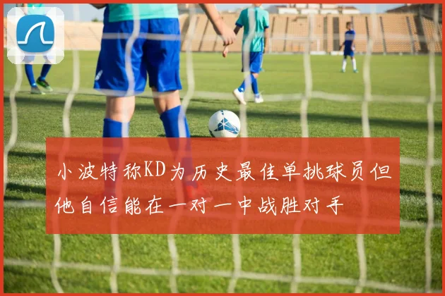小波特称KD为历史最佳单挑球员但他自信能在一对一中战胜对手